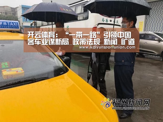 开云体育：“一带一路”引领中国客车业谋新局_政策法规_新闻_矿道网