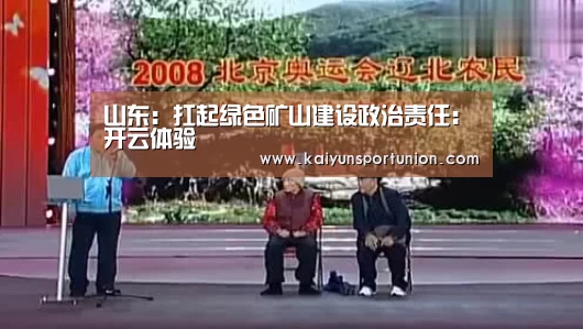 山东:扛起绿色矿山建设政治责任:开云体验(图2) 开云体验